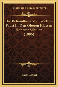 Die Behandlung Von Goethes Faust In Den Oberen Klassen Hoherer Schulen (1896)