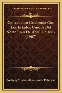 Convencion Celebrada Con Los Estados Unidos Del Norte En 4 De Abril De 1887 (1907)