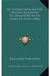 Sei Lettere Sopra Alcune Urgenti Quistioni Ecclesiastiche Ad Un Uomo Di Stato (1866)