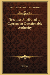 Treatises Attributed to Cyprian on Questionable Authority