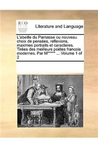 L'abeille du Parnasse ou nouveau choix de pensées, reflexions, maximes portraits et caracteres. Tirées des meilleurs poëtes francois modernes. Par M***** ... Volume 1 of 2