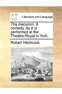 The Macaroni. a Comedy. as It Is Performed at the Theatre-Royal in York.