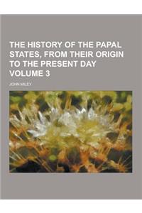 The History of the Papal States, from Their Origin to the Present Day Volume 3