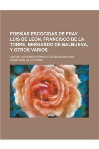 Poesias Escogidas de Fray Luis de Leon, Francisco de La Torre, Bernardo de Balbuena, y Otros Varios