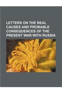 Letters on the Real Causes and Probable Consequences of the Present War with Russia