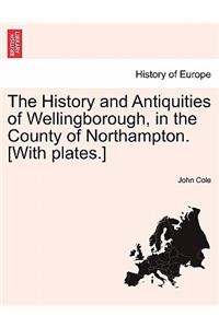 History and Antiquities of Wellingborough, in the County of Northampton. [With Plates.]