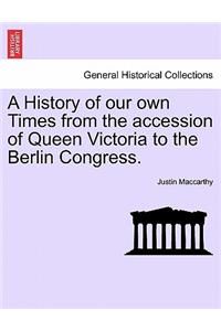 A History of our own Times from the accession of Queen Victoria to the Berlin Congress.