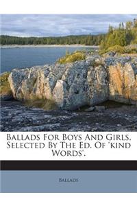 Ballads for Boys and Girls, Selected by the Ed. of 'Kind Words'.