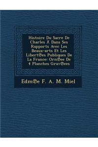 Histoire Du Sacre de Charles X Dans Ses Rapports Avec Les Beaux-Arts Et Les Libert Es Publiques de La France