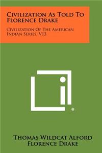 Civilization As Told To Florence Drake: Civilization Of The American Indian Series, V13