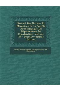 Recueil Des Notices Et Memoires de La Societe Archeologique Du Departement de Constantine, Volume 37