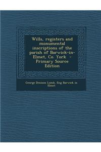 Wills, Registers and Monumental Inscriptions of the Parish of Barwick-In-Elmet, Co. York