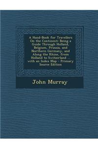 A Hand-Book for Travellers on the Continent: Being a Guide Through Holland, Belgium, Prussia, and Northern Germany, and Along the Rhine, from Holland to Switzerland ... with an Index Map
