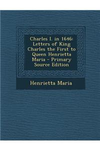 Charles I. in 1646: Letters of King Charles the First to Queen Henrietta Maria