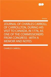 Journal of Charles Carroll of Carrollton, During His Visit to Canada, in 1776, as One of the Commissioners from Congress