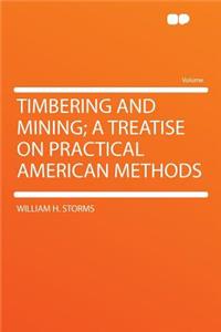 Timbering and Mining; A Treatise on Practical American Methods