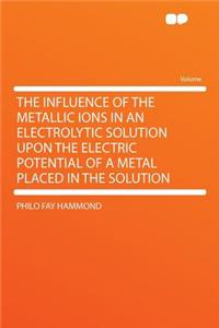 The Influence of the Metallic Ions in an Electrolytic Solution Upon the Electric Potential of a Metal Placed in the Solution