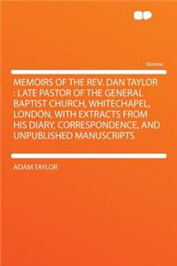 Memoirs of the Rev. Dan Taylor: Late Pastor of the General Baptist Church, Whitechapel, London, with Extracts from His Diary, Correspondence, and Unpublished Manuscripts