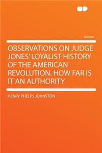 Observations on Judge Jones' Loyalist History of the American Revolution. How Far Is It an Authority