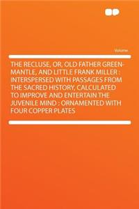 The Recluse, Or, Old Father Green-Mantle, and Little Frank Miller: Interspersed with Passages from the Sacred History, Calculated to Improve and Entertain the Juvenile Mind: Ornamented with Four Copper Plates