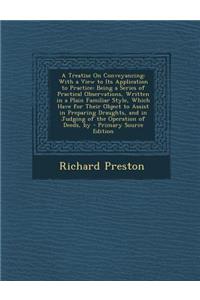 A Treatise on Conveyancing: With a View to Its Application to Practice: Being a Series of Practical Observations, Written in a Plain Familiar Style, Which Have for Their Object to Assist in Preparing Draughts, and in Judging of the Operation of Dee