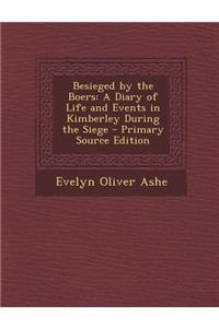 Besieged by the Boers: A Diary of Life and Events in Kimberley During the Siege