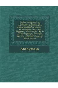 Endless Amusement: A Collection of Nearly 400 Entertaining Experiments in Various Branches of Science ... All the Popular Tricks and Chan