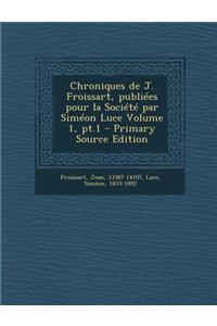 Chroniques de J. Froissart, publiées pour la Société par Siméon Luce Volume 1, pt.1 - Primary Source Edition
