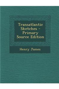 Transatlantic Sketches - Primary Source Edition