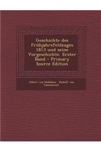 Geschichte Des Fruhjahrsfeldzuges 1813 Und Seine Vorgeschichte. Erster Band