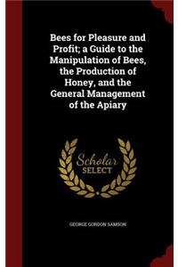 Bees for Pleasure and Profit; A Guide to the Manipulation of Bees, the Production of Honey, and the General Management of the Apiary