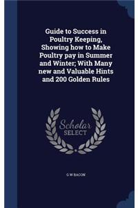 Guide to Success in Poultry Keeping, Showing how to Make Poultry pay in Summer and Winter; With Many new and Valuable Hints and 200 Golden Rules