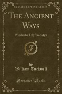 The Ancient Ways: Winchester Fifty Years Ago (Classic Reprint)