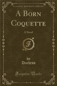 A Born Coquette: A Novel (Classic Reprint)