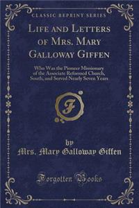 Life and Letters of Mrs. Mary Galloway Giffen: Who Was the Pioneer Missionary of the Associate Reformed Church, South, and Served Nearly Seven Years (
