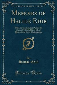 Memoirs of Halide Edib: With a Frontispiece in Color by Alexandre Pankoff and Many Illustrations from Photographs (Classic Reprint)