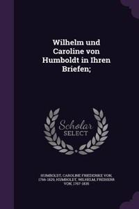 Wilhelm und Caroline von Humboldt in Ihren Briefen;