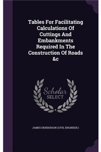 Tables For Facilitating Calculations Of Cuttings And Embankments Required In The Construction Of Roads &c
