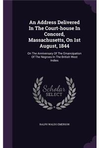 An Address Delivered In The Court-house In Concord, Massachusetts, On 1st August, 1844