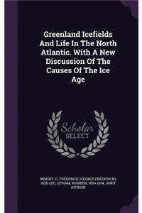 Greenland Icefields And Life In The North Atlantic. With A New Discussion Of The Causes Of The Ice Age