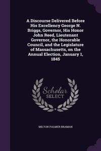 A Discourse Delivered Before His Excellency George N. Briggs, Governor, His Honor John Reed, Lieutenant Governor, the Honorable Council, and the Legislature of Massachusetts, on the Annual Election, January 1, 1845