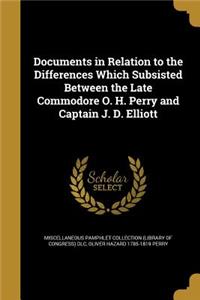 Documents in Relation to the Differences Which Subsisted Between the Late Commodore O. H. Perry and Captain J. D. Elliott