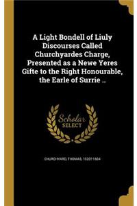 Light Bondell of Liuly Discourses Called Churchyardes Charge, Presented as a Newe Yeres Gifte to the Right Honourable, the Earle of Surrie ..