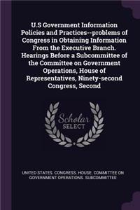 U.S Government Information Policies and Practices--Problems of Congress in Obtaining Information from the Executive Branch. Hearings Before a Subcommittee of the Committee on Government Operations, House of Representatives, Ninety-Second Congress,