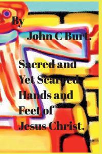 Sacred and Yet Scarred Hands and Feet of Jesus Christ.