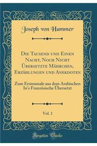 Die Tausend Und Einen Nacht, Noch Nicht Ã?bersetzte MÃ¤hrchen, ErzÃ¤hlungen Und Anekdoten, Vol. 1: Zum Erstenmale Aus Dem Arabischen In's FranzÃ¶sische Ã?bersetzt (Classic Reprint)