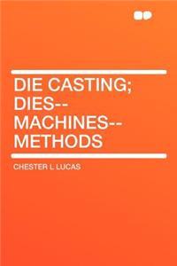 Die Casting; Dies--machines--methods