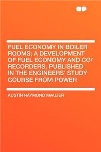 Fuel Economy in Boiler Rooms; A Development of Fuel Economy and Coï¿½ Recorders, Published in the Engineers' Study Course from Power