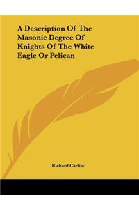 A Description of the Masonic Degree of Knights of the White Eagle or Pelican