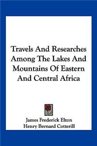 Travels and Researches Among the Lakes and Mountains of Eastern and Central Africa